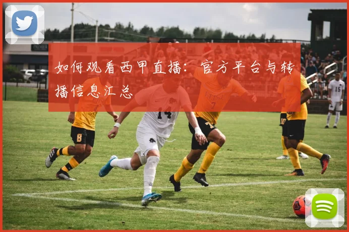 如何观看西甲直播：官方平台与转播信息汇总