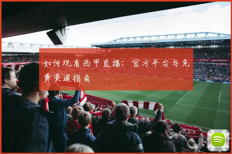 如何观看西甲直播：官方平台与免费渠道指南