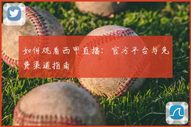 如何观看西甲直播：官方平台与免费渠道指南