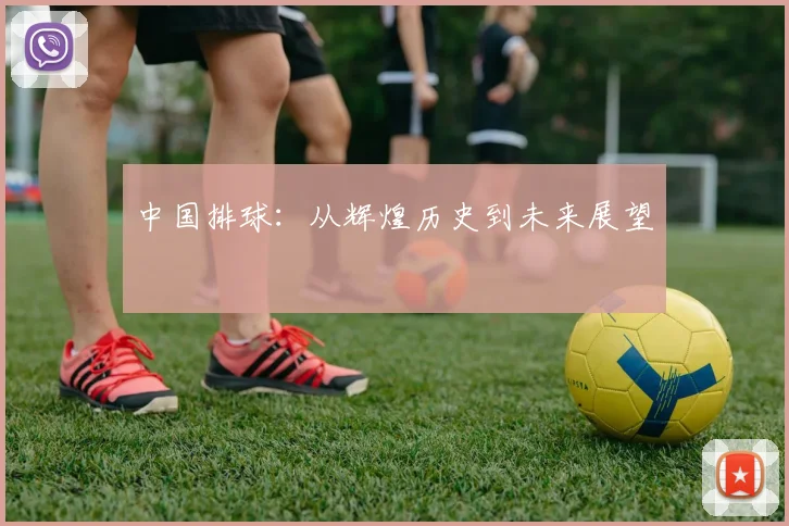 中国排球：从辉煌历史到未来展望