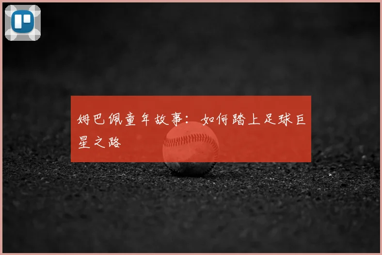 姆巴佩童年故事：如何踏上足球巨星之路