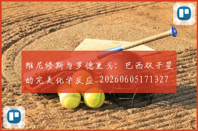 维尼修斯与罗德里戈:巴西双子星的完美化学反应_20260605171327