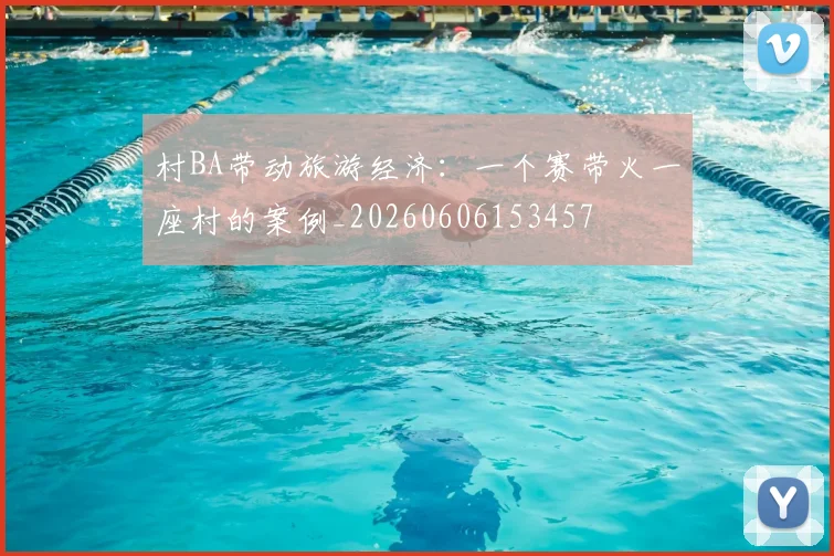 村BA带动旅游经济:一个赛带火一座村的案例_20260606153457