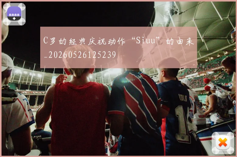 C罗的经典庆祝动作“Siuu”的由来_20260526125239