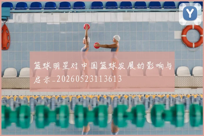 篮球明星对中国篮球发展的影响与启示_20260523113613