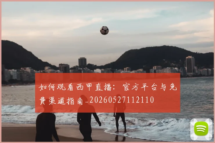 如何观看西甲直播：官方平台与免费渠道指南_20260527112110